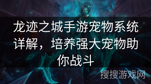 龙迹之城手游宠物系统详解，培养强大宠物助你战斗