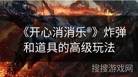 《开心消消乐®》炸弹和道具的高级玩法