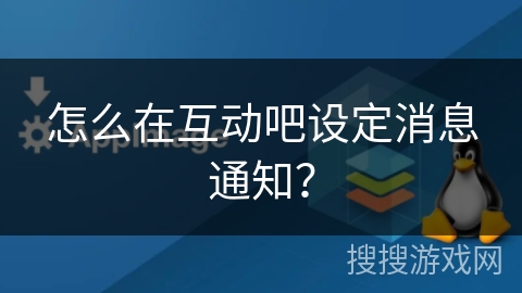 怎么在互动吧设定消息通知？