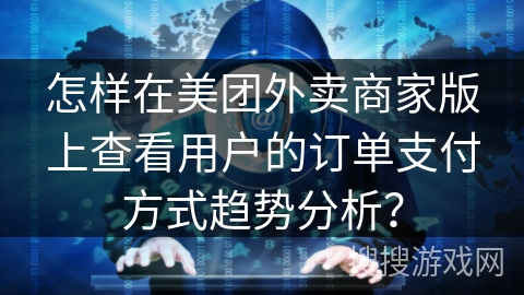怎样在美团外卖商家版上查看用户的订单支付方式趋势分析？