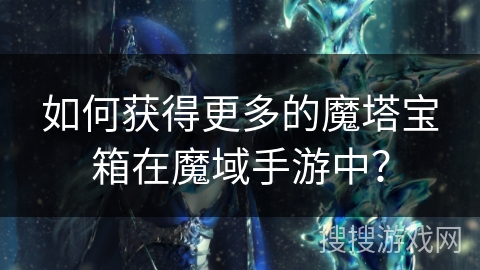如何获得更多的魔塔宝箱在魔域手游中？
