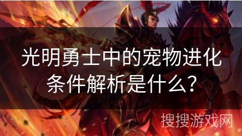 光明勇士中的宠物进化条件解析是什么？