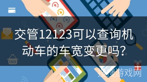 交管12123可以查询机动车的车宽变更吗？