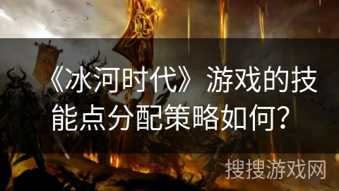 《冰河时代》游戏的技能点分配策略如何？