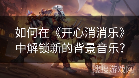 如何在《开心消消乐》中解锁新的背景音乐？