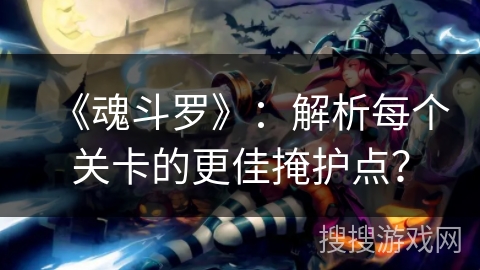 《魂斗罗》：解析每个关卡的更佳掩护点？