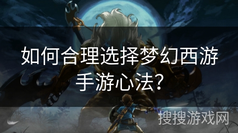如何合理选择梦幻西游手游心法？