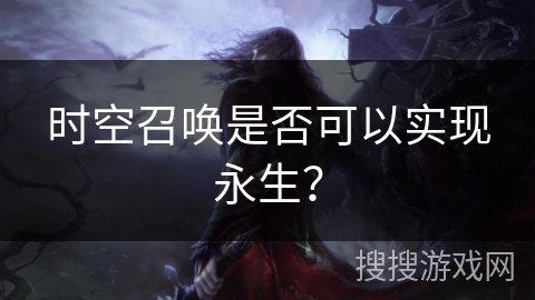 时空召唤是否可以实现永生？