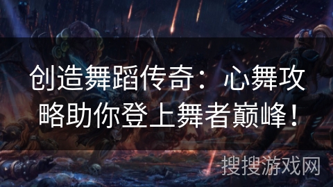 创造舞蹈传奇：心舞攻略助你登上舞者巅峰！