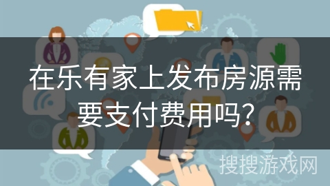 在乐有家上发布房源需要支付费用吗？