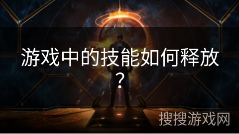 游戏中的技能如何释放？