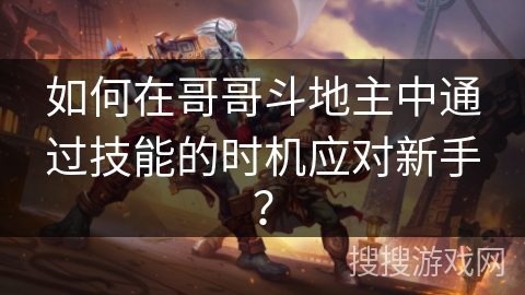如何在哥哥斗地主中通过技能的时机应对新手？