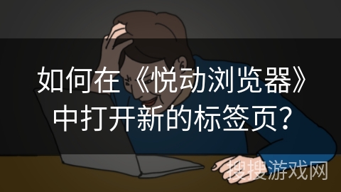 如何在《悦动浏览器》中打开新的标签页？