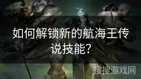 如何解锁新的航海王传说技能？
