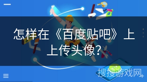 怎样在《百度贴吧》上上传头像？