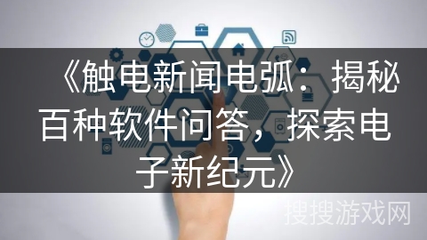 《触电新闻电弧：揭秘百种软件问答，探索电子新纪元》