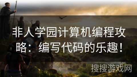 非人学园计算机编程攻略：编写代码的乐趣！