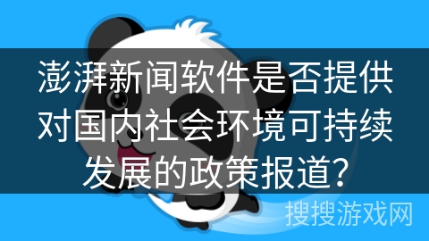 澎湃新闻软件是否提供对国内社会环境可持续发展的政策报道？