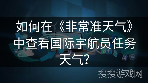 如何在《非常准天气》中查看国际宇航员任务天气？