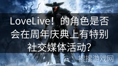 LoveLive！的角色是否会在周年庆典上有特别社交媒体活动？