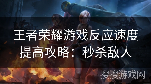 王者荣耀游戏反应速度提高攻略：秒杀敌人