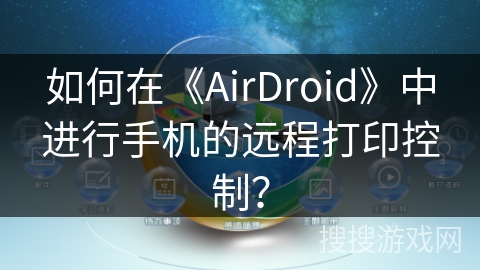 如何在《AirDroid》中进行手机的远程打印控制？