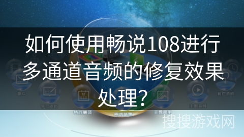 如何使用畅说108进行多通道音频的修复效果处理？