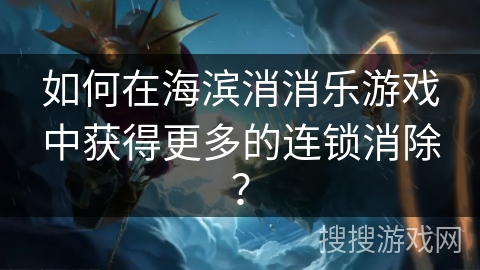如何在海滨消消乐游戏中获得更多的连锁消除？