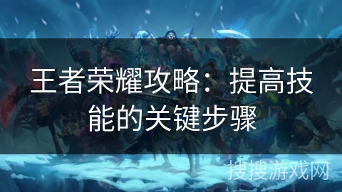 王者荣耀攻略：提高技能的关键步骤
