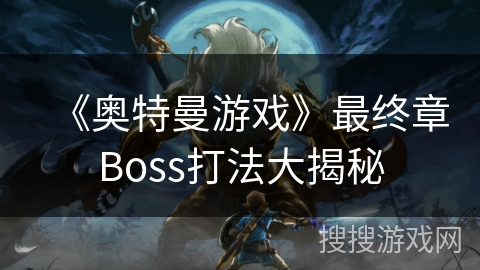 《奥特曼游戏》最终章Boss打法大揭秘