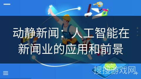 动静新闻：人工智能在新闻业的应用和前景