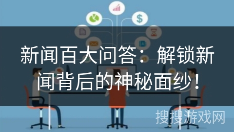 新闻百大问答：解锁新闻背后的神秘面纱！