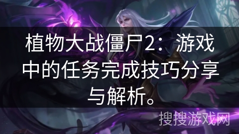 植物大战僵尸2：游戏中的任务完成技巧分享与解析。