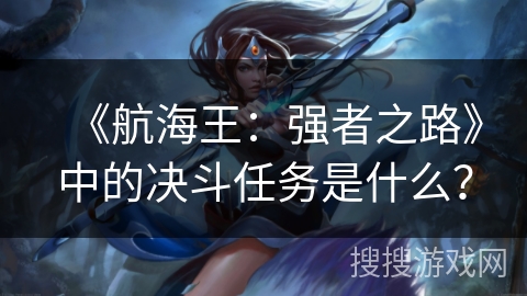 《航海王：强者之路》中的决斗任务是什么？