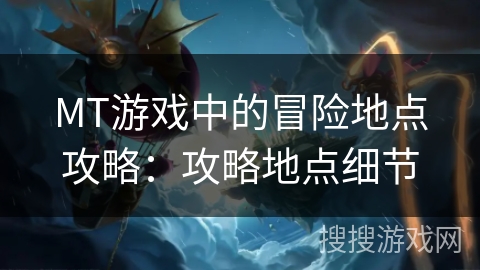 MT游戏中的冒险地点攻略：攻略地点细节