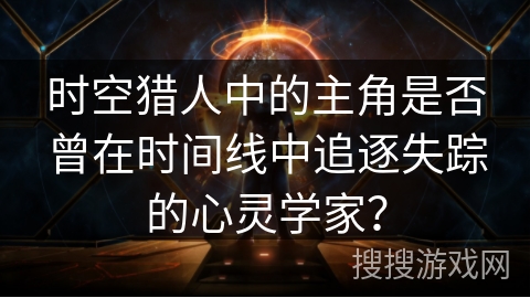 时空猎人中的主角是否曾在时间线中追逐失踪的心灵学家？