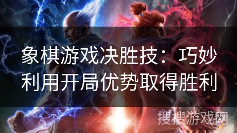 象棋游戏决胜技：巧妙利用开局优势取得胜利