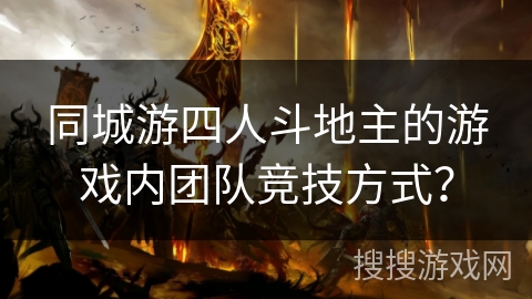 同城游四人斗地主的游戏内团队竞技方式？