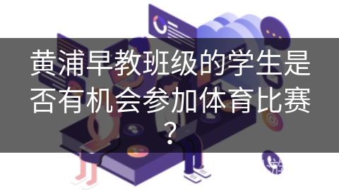 黄浦早教班级的学生是否有机会参加体育比赛？