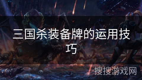 三国杀装备牌的运用技巧