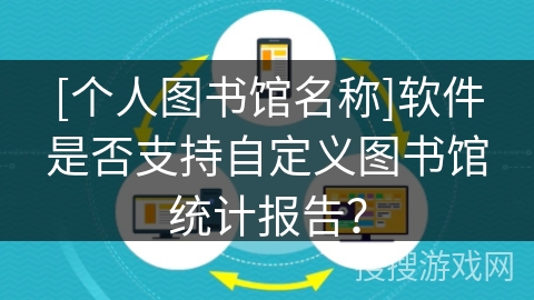 [个人图书馆名称]软件是否支持自定义图书馆统计报告？