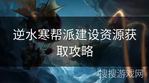 逆水寒帮派建设资源获取攻略