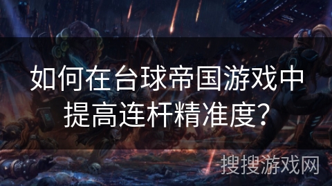 如何在台球帝国游戏中提高连杆精准度？