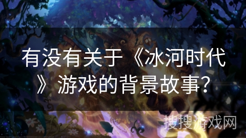 有没有关于《冰河时代》游戏的背景故事？