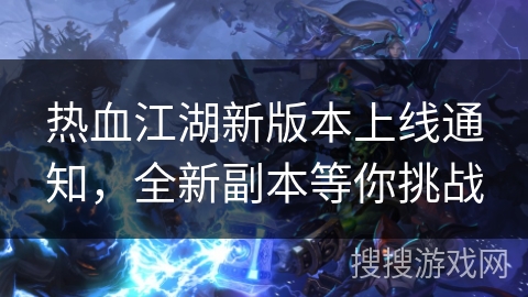 热血江湖新版本上线通知，全新副本等你挑战