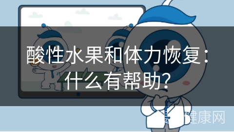 酸性水果和体力恢复：什么有帮助？