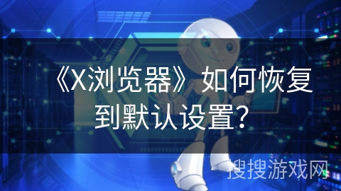 《X浏览器》如何恢复到默认设置？