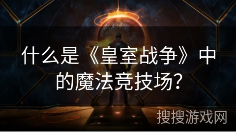 什么是《皇室战争》中的魔法竞技场？