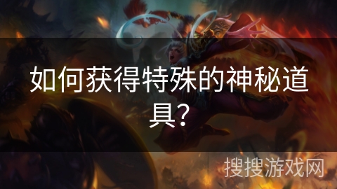 如何获得特殊的神秘道具？