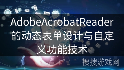 AdobeAcrobatReader的动态表单设计与自定义功能技术